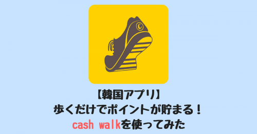 【韓国アプリ】歩くだけでポイントが貯まる！cash walk(キャッシュウォーク)を使ってみた